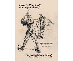 Billy J Gaines How to Play Golf in a Single Plane (Copertina rigida)