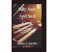Billy Joel: And So It Goes: An In-Depth Look at the Life and Music of the Piano Man Who Captured America's Heart