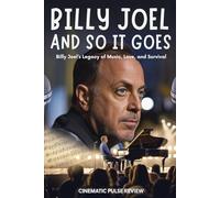 Billy Joel And So It Goes: Billy Joel’s Legacy of Music, Love, and Survival