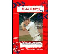 Billy Martin: Billy Ball Unleashed: How Billy Martin’s Bold Baserunning and Bullpen Tactics Redefined the Modern Game of Baseball
