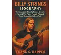 BILLY STRINGS BIOGRAPHY: The Remarkable Rise of a Modern Acoustic Maverick Who Played Through Pain and Found Redemption in Every Note