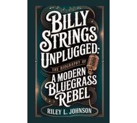 BILLY STRINGS UNPLUGGED: THE BIOGRAPHY OF A MODERN BLUEGRASS REBEL