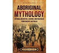 Aboriginal Mythology: Enthralling Myths, Legends, and Folktales from Ancient Australia