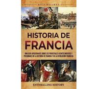 Historia de Francia: Una guía apasionante sobre los principales acontecimientos y personajes de la historia de Francia y de la Revolución francesa