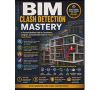 BIM Clash Detection Mastery: A Practical Workflow Guide for Coordinators, Designers, and Construction Teams to Prevent Costly Rework