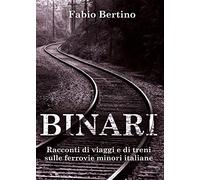 Binari. Racconti di viaggi e di treni sulle ferrovie minori italiane - Ber...
