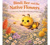 Bindi Bee and the Native Flowers: A Gentle Story About Bees, Flowers and Sharing