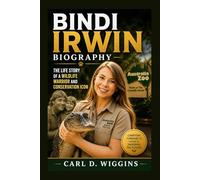BINDI IRWIN BIOGRAPHY: The Life Story Of A Wildlife Warrior And Conservation Icon