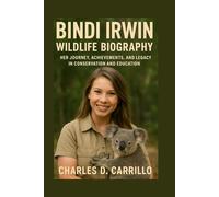 BINDI IRWIN:WILDLIFE BIOGRAPHY: HER JOURNEY, ACHIEVEMENTS, AND LEGACY IN CONSERVATION AND EDUCATION