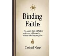 Binding Faiths: The Ancient Roots and Modern Evolution of Judaism and It's Relations with Christianity, Islam and the World: 1