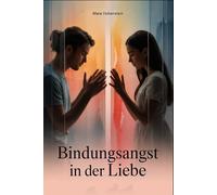 Bindungsangst in der Liebe: Wie Nähe-Distanz-Konflikte, alte Schutzmuster und emotionale Unsicherheit Beziehungen belasten und ein neues Bewusstsein ... Freiheit und echte Verbundenheit entsteht