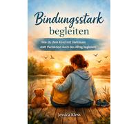 Bindungsstark begleiten: Wie du dein Kind mit Vertrauen statt Perfektion durch den Alltag begleitest