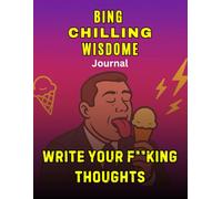 Bing Chilling Wisdom Journal: Write Your F**king Thoughts: A hilarious, rude, and unapologetic journal for chaos-thinkers, overthinkers, and legends ... to dump their genius (or garbage) on paper.