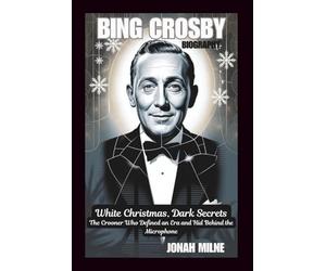 BING CROSBY BIOGRAPHY: White Christmas, Dark Secrets: The Crooner Who Defined an Era and Hid Behind the Microphone