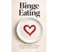 Binge Eating: Comprendere, superare e ritrovare un rapporto sereno con il cibo