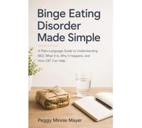 Binge Eating Disorder Made Simple: A Plain-Language Guide to Understanding BED, What It Is, Why It Happens, and How CBT Can Help