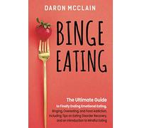 Binge Eating: The Ultimate Guide to Finally Ending Emotional Eating, Bingeing, Overeating, and Food Addiction, Including Tips on Eating Disorder Recovery, and an Introduction to Mindful Eating