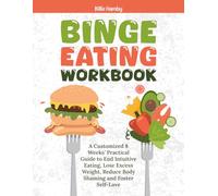 Binge Eating Workbook: A Customized 8 Weeks’ Practical Guide to End Intuitive Eating, Lose Excess Weight, Reduce Body Shaming and Foster Self-Love