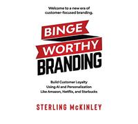 Binge Worthy Branding: Build Customer Loyalty Using AI and Personalization Like Amazon, Netflix, and Starbucks