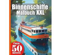 Binnenschiffe Malbuch XXL: Erforsche die Wasserstraßen - Dein Ausmalbuch mit 50 realistischen Binnenschiffen und Booten