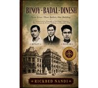 BINOY · BADAL · DINESH - Three Lives, Three Bullets, One Building: A Commemorative Biography of the Bengal Volunteers Who Stormed the Writers' Building on 8 December 1930