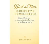 Bint al Nur - O Despertar da Mulher Luz: Um guia para voltar a ti, curar a tua história e reconectar com a tua luz interior