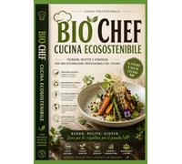 Bio Chef e cucina sostenibile: Tecniche ricette e strategie per una ristorazione professionale del futuro