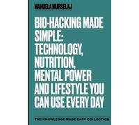 Bio-hacking made Simple: Technology, Nutrition, Mental Power and and Lifestyle You Can Use Every Day