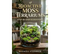 Bioactive Moss Terrariums: Step-by-Step Ecosystems: A Beginner's Guide to Japanese Aquascaping Design, Building Self-Sustaining Ecosystems with Isopods, and Creating Miniature Nature Worlds