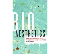 Bioaesthetics: Making Sense of Life in Science and the Arts