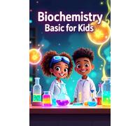 Biochemistry Basic for Kids: A Young Scientist's Guide to DNA, Proteins, Enzymes, Cells, Energy, and the Molecules That Make Life Work
