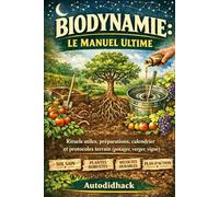 Biodynamie : Le Manuel Ultime: Rituels utiles, préparations, calendrier et protocoles terrain (potager, verger, vigne)
