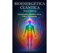 Bioenergética Cuántica Volumen I: Fundamento Científico de la vida y la curación