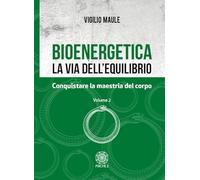 Libri Vigilio Maule - Bioenergetica. La Via Dell'Equilibrio. Vol. 2: Conquistare