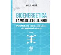 Bioenergetica. La via dell'equilibrio.. Vol. 1: Dalla medicina tradizionale cinese alla medicina evolutiva.