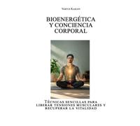 Bioenergética y conciencia corporal: Técnicas sencillas para liberar tensiones musculares y recuperar la vitalidad