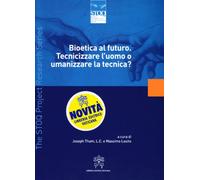 Bioetica al futuro. Tecnicizzare l'uomo o umanizzare la tecnica?