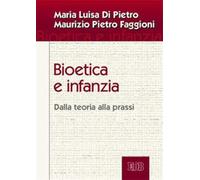 Bioetica e infanzia. Dalla teoria alla prassi - Di Pietro Maria Luisa, Fag...