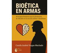 BIOÉTICA EN ARMAS: Principios Bioéticos para la Formación de Oficiales en la Escuela Militar Colombiana