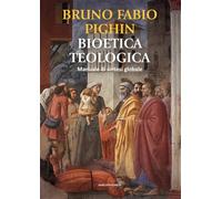 Bioetica teologica. Manuale di sintesi globale - Pighin Bruno Fabio