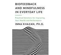 Biofeedback and Mindfulness in Everyday Life: Practical Solutions for Improving Your Health and Performance