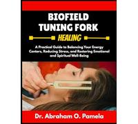 BIOFIELD TUNING FORK HEALING: A Practical Guide to Sound Healing with Tuning Forks: Balance Chakras, Clear Energy Blocks, and Restore Vibrational Wellness