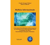Biofisica informazionale. I meccanismi elettrofisiologici ed elettromagnetici che sottostanno ai meccanismi biochimici umani: la patologia come blocco elettrofisiologico, energetico e biochimico