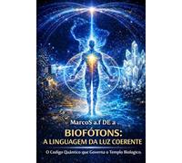 BIOFÓTONS: A LINGUAGEM DA LUZ COERENTE: O Código Quântico que Governa o Templo Biológico.