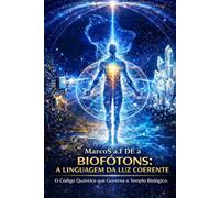 BIOFÓTONS A LINGUAGEM DA LUZ COERENTE: O Código Quântico que Governa o Templo Biológico.
