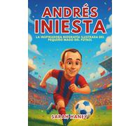 Biografía de Andrés Iniesta: La inspiradora biografía ilustrada del pequeño mago del fútbol: de soñador de un pequeño pueblo a héroe del Mundial y leyenda del Barcelona