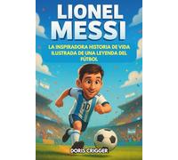 Biografía de Lionel Messi: La inspiradora historia ilustrada de una leyenda del fútbol: de niño tímido en Argentina a campeón del mundo