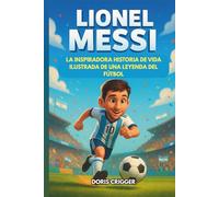 Biografía de Lionel Messi: La inspiradora historia ilustrada de una leyenda del fútbol: de niño tímido en Argentina a campeón del mundo