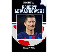 BIOGRAFÍA DE ROBERT LEWANDOWSKI: Dentro de la mente y el método del rematador más eficiente del fútbol