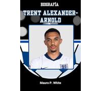 BIOGRAFÍA DE TRENTO ALEXANDER-ARNOLD: Reescribiendo el rol del lateral derecho, un pase a la vez